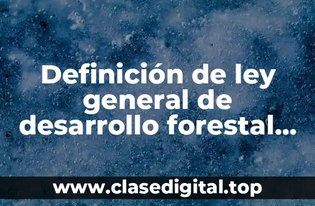 Definición de ley general de desarrollo forestal sustentable