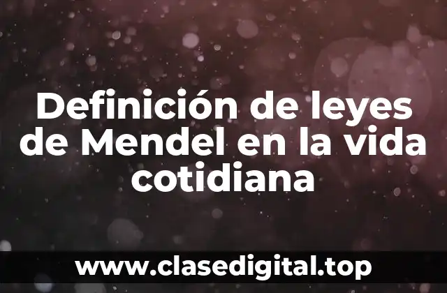 Definición de leyes de Mendel en la vida cotidiana