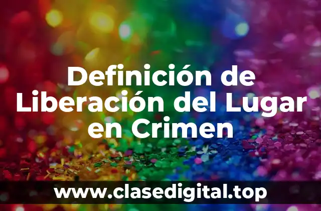 Definición de Liberación del Lugar en Crimen