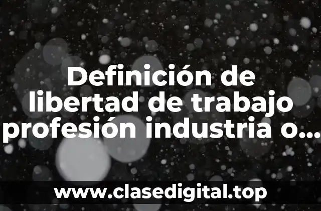 Definición de libertad de trabajo profesión industria o comercio