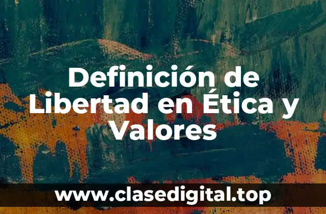 Definición de Libertad en Ética y Valores