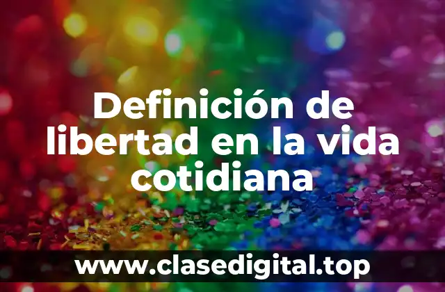 Definición de libertad en la vida cotidiana