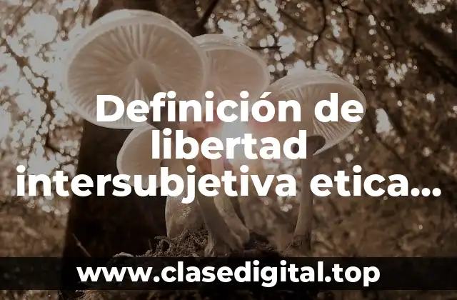 Definición de libertad intersubjetiva etica y valores II