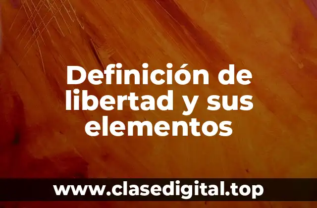 Definición de libertad y sus elementos