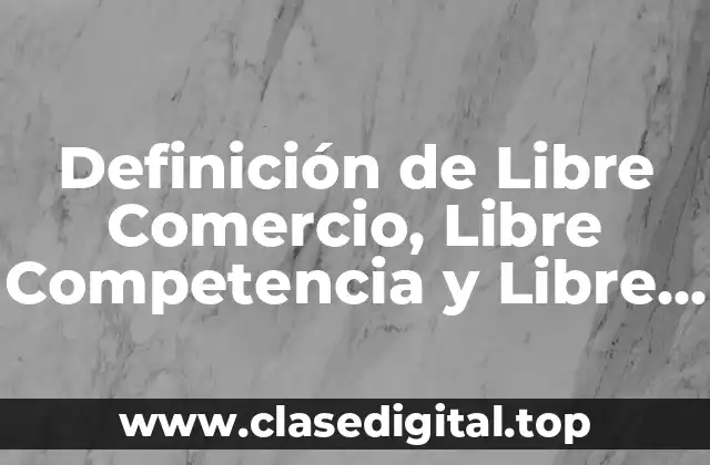 Definición de Libre Comercio, Libre Competencia y Libre Empresa