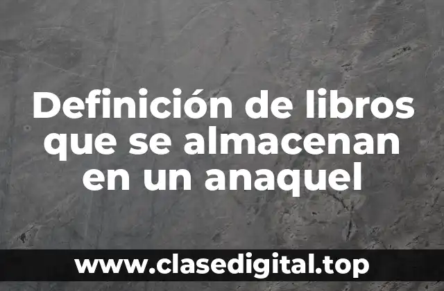 Definición de libros que se almacenan en un anaquel