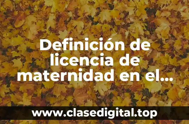 Definición de licencia de maternidad en el trabajo