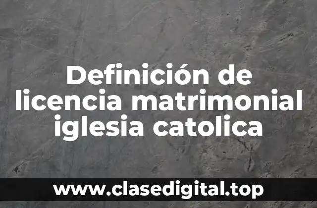 Definición de licencia matrimonial iglesia catolica