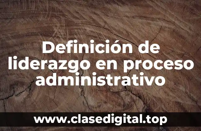 Definición de liderazgo en proceso administrativo