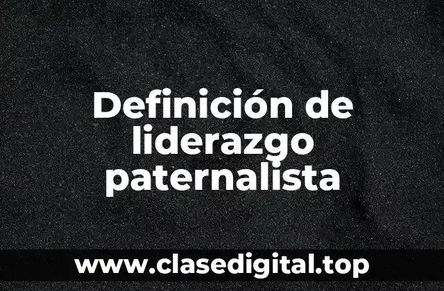 Definición de liderazgo paternalista