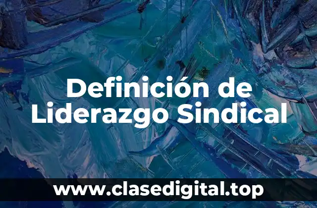 Definición de Liderazgo Sindical