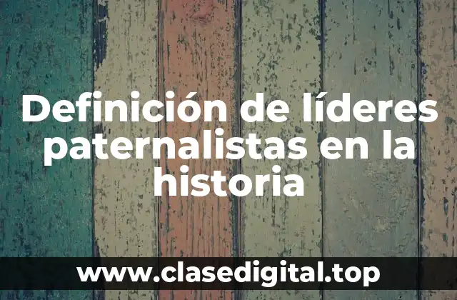 Definición de líderes paternalistas en la historia