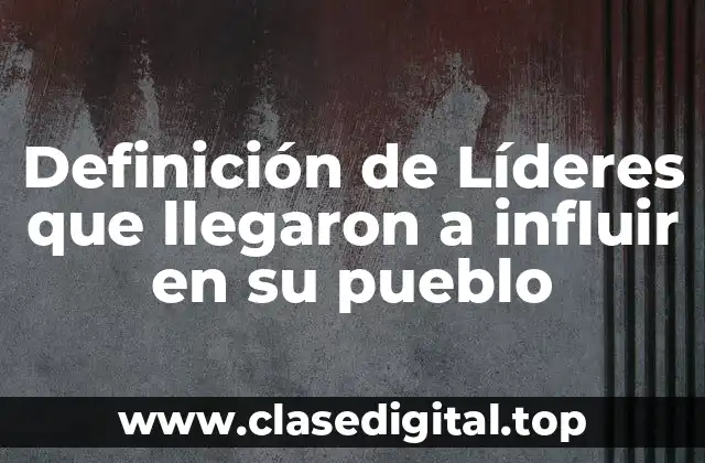 Ejemplos de líderes que llegaron a influir en su pueblo
