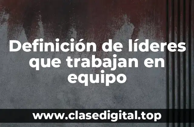 Definición de líderes que trabajan en equipo