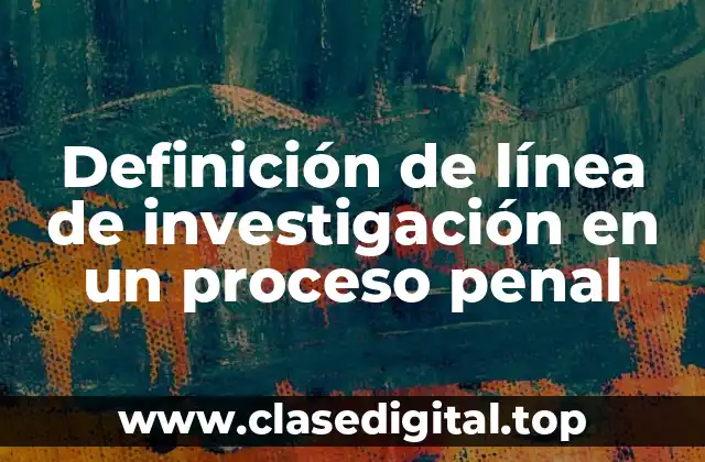 Definición de línea de investigación en un proceso penal