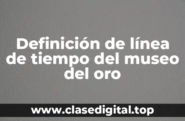 Definición de línea de tiempo del museo del oro