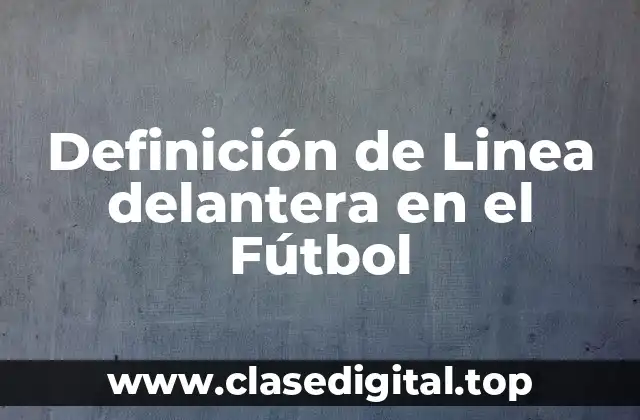 📗 Definición técnica de línea delantera en el fútbol
