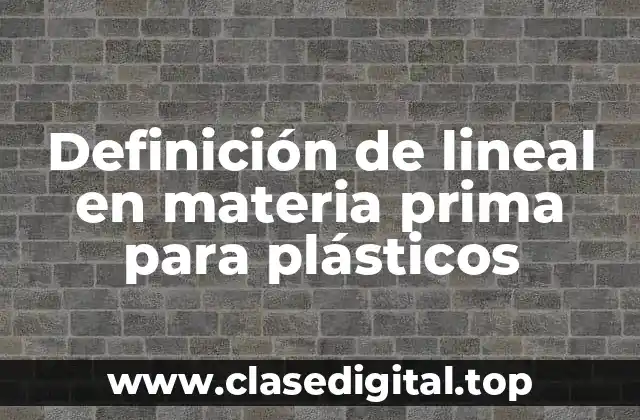 Definición de lineal en materia prima para plásticos