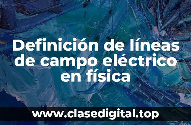 Definición de líneas de campo eléctrico en física