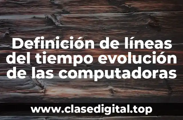 Definición de líneas del tiempo evolución de las computadoras