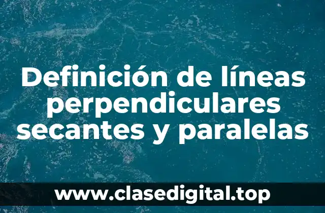 Definición de líneas perpendiculares secantes y paralelas