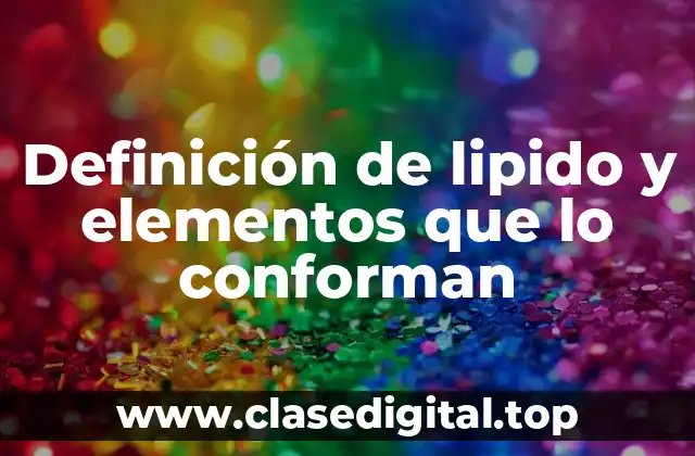 Definición de lipido y elementos que lo conforman