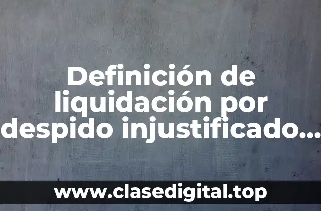 Definición de liquidación por despido injustificado en México
