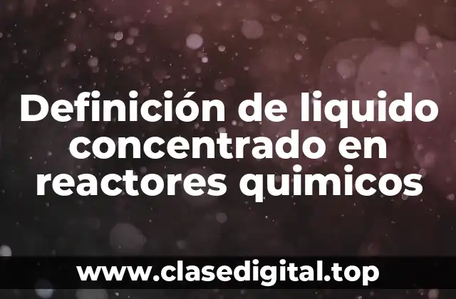 Definición de liquido concentrado en reactores quimicos
