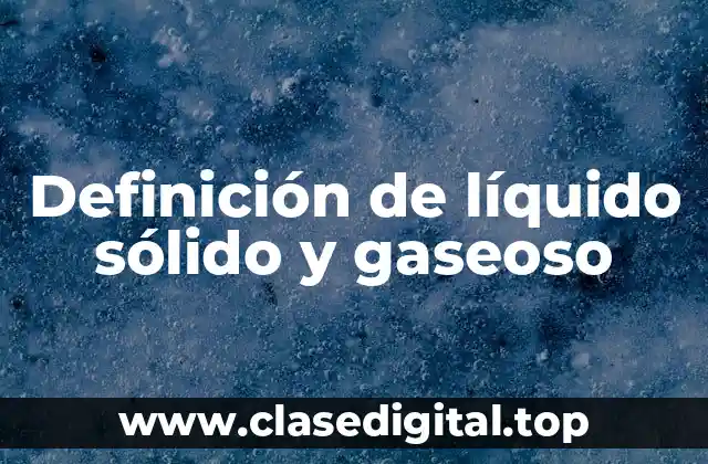 Definición de líquido sólido y gaseoso