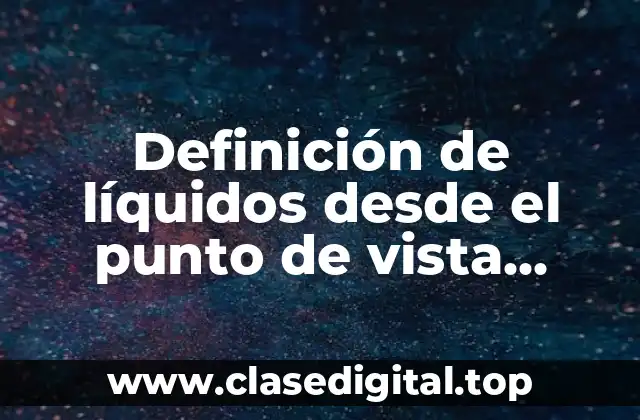 Definición de líquidos desde el punto de vista científico