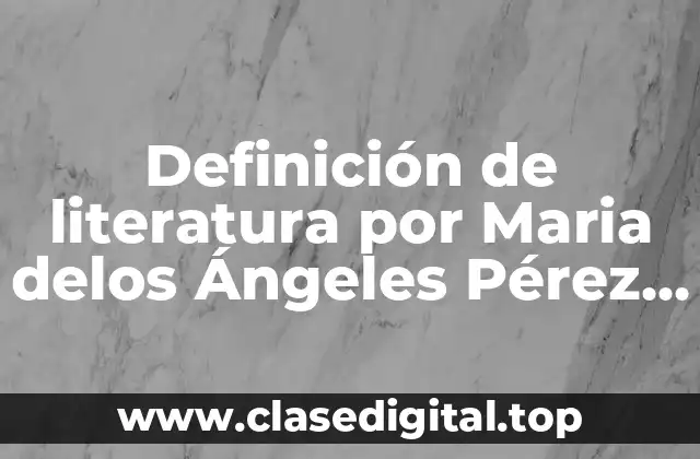 Definición de literatura por Maria delos Ángeles Pérez Leiva