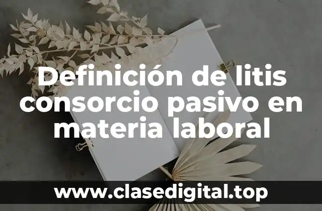 Definición de litis consorcio pasivo en materia laboral