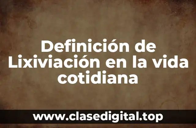 Ejemplos de lixiviación en la vida cotidiana