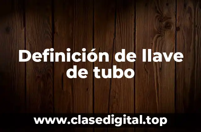 Definición de llave de tubo
