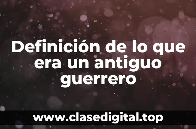Definición de lo que era un antiguo guerrero