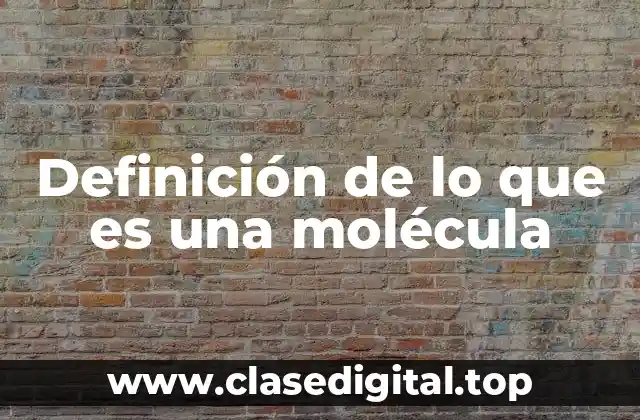 Definición de lo que es una molécula