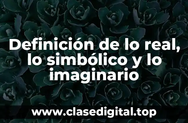 Definición de lo real, lo simbólico y lo imaginario