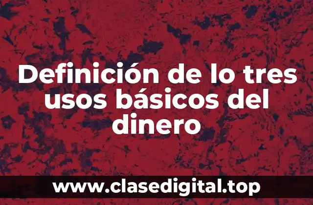 Definición de lo tres usos básicos del dinero