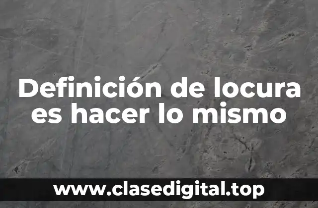 Definición de locura es hacer lo mismo