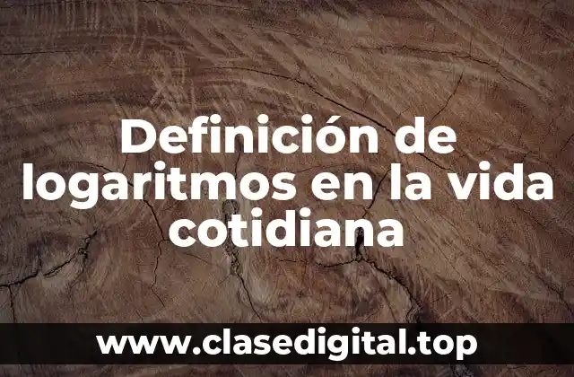 Definición de logaritmos en la vida cotidiana