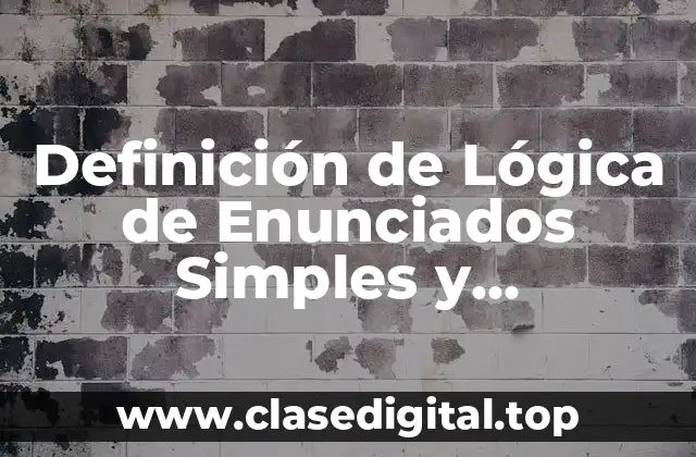 Definición de Lógica de Enunciados Simples y Enunciados Compuestos
