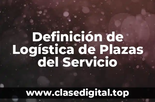 Definición de Logística de Plazas del Servicio