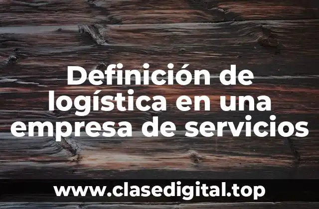 Definición de logística en una empresa de servicios