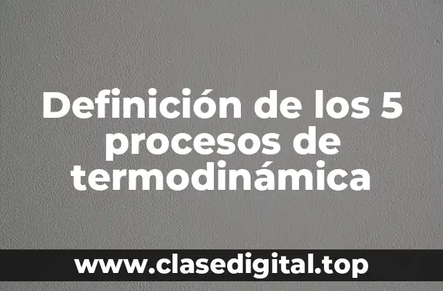 Definición técnica de los 5 procesos de termodinámica