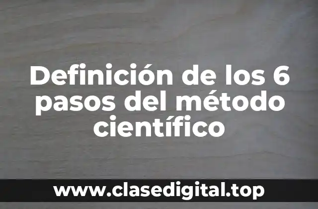 Definición de los 6 pasos del método científico
