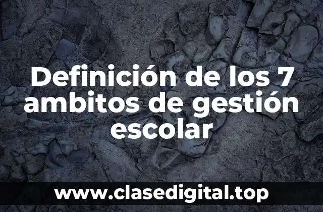 Definición de los 7 ambitos de gestión escolar