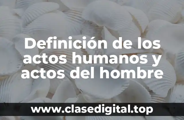Definición de los actos humanos y actos del hombre