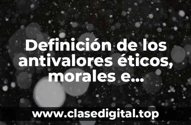 Definición de los antivalores éticos, morales e intelectuales