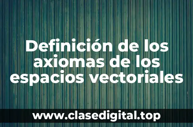 Definición de los axiomas de los espacios vectoriales