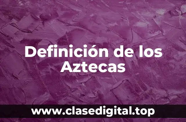 Definición de los Aztecas